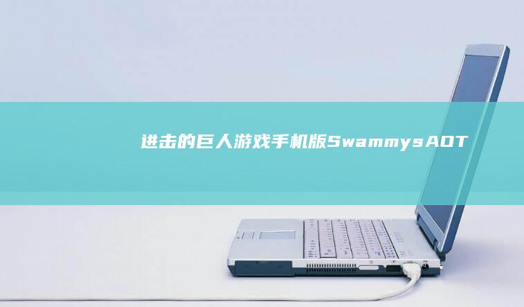 进击的巨人游戏手机版(SwammysAOT)进击的巨人游戏手机版「进击的巨人游戏手机版(SwammysAOT)」